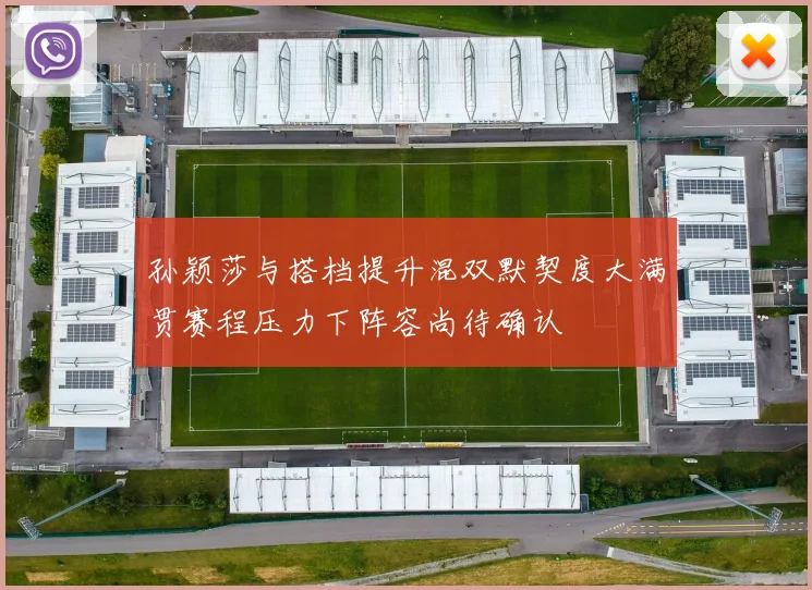 孙颖莎与搭档提升混双默契度大满贯赛程压力下阵容尚待确认