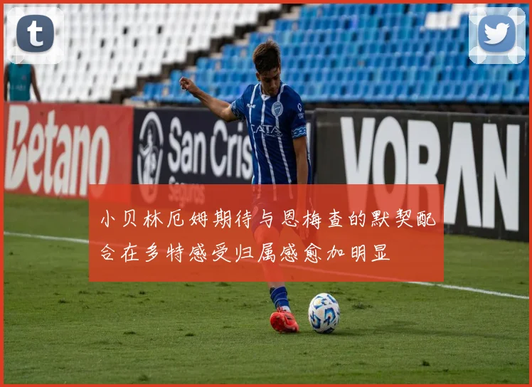 小贝林厄姆期待与恩梅查的默契配合在多特感受归属感愈加明显