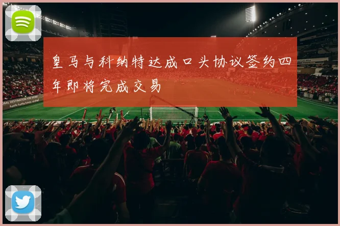 皇马与科纳特达成口头协议签约四年即将完成交易
