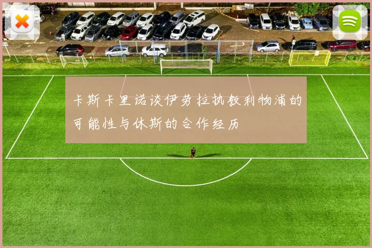卡斯卡里诺谈伊劳拉执教利物浦的可能性与休斯的合作经历