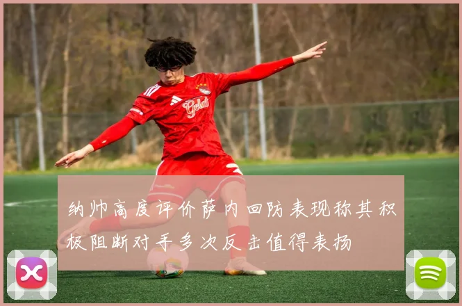 纳帅高度评价萨内回防表现称其积极阻断对手多次反击值得表扬