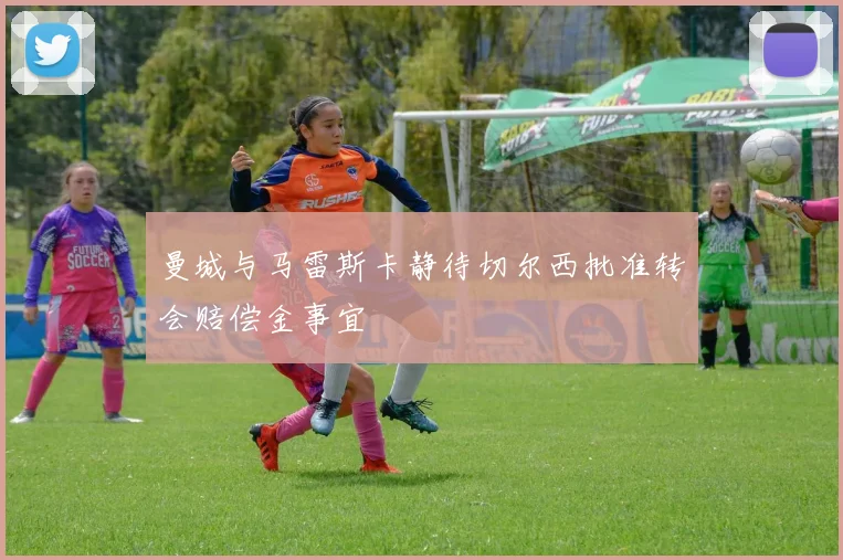 曼城与马雷斯卡静待切尔西批准转会赔偿金事宜