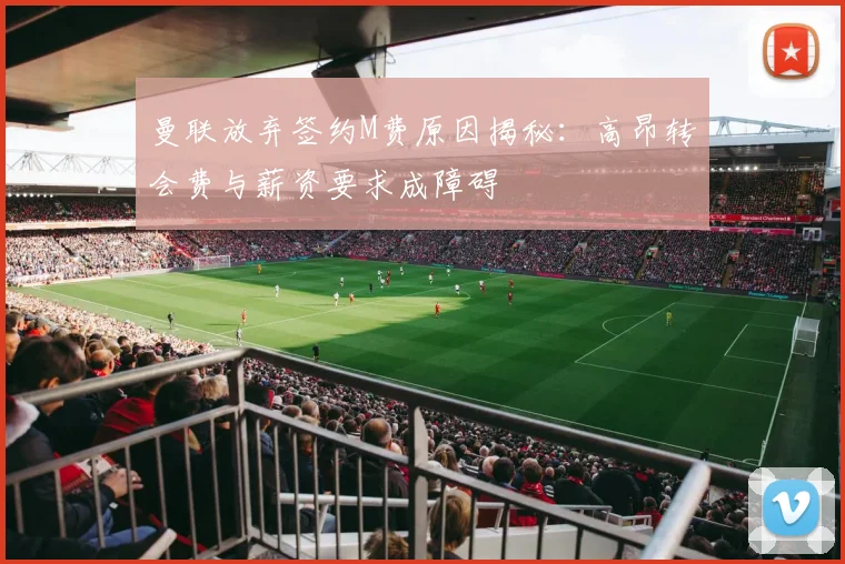 曼联放弃签约M费原因揭秘：高昂转会费与薪资要求成障碍