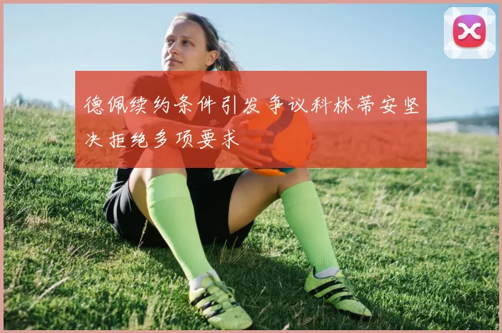 德佩续约条件引发争议科林蒂安坚决拒绝多项要求