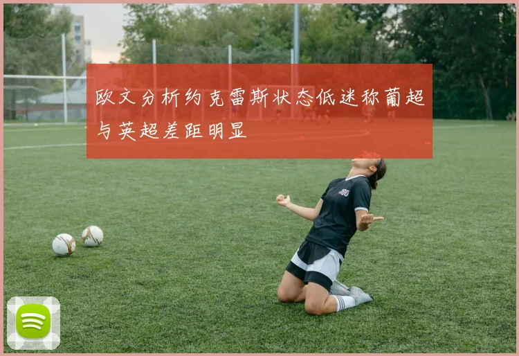 欧文分析约克雷斯状态低迷称葡超与英超差距明显